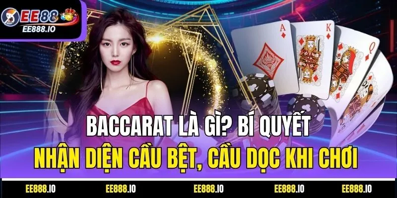 Baccarat Là Gì? Bí Quyết Nhận Diện Cầu Bệt, Cầu Dọc Khi Chơi