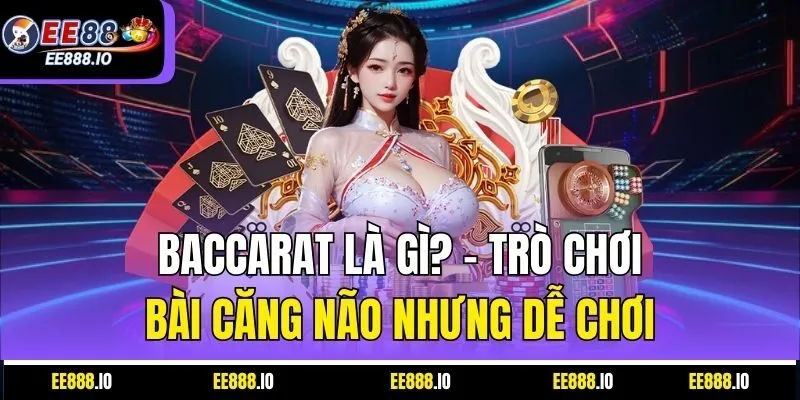 Baccarat Là Gì? – Trò Chơi Bài Căng Não Nhưng Dễ Chơi