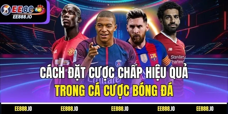 Cách Đặt Cược Chấp Hiệu Quả Trong Cá Cược Bóng Đá
