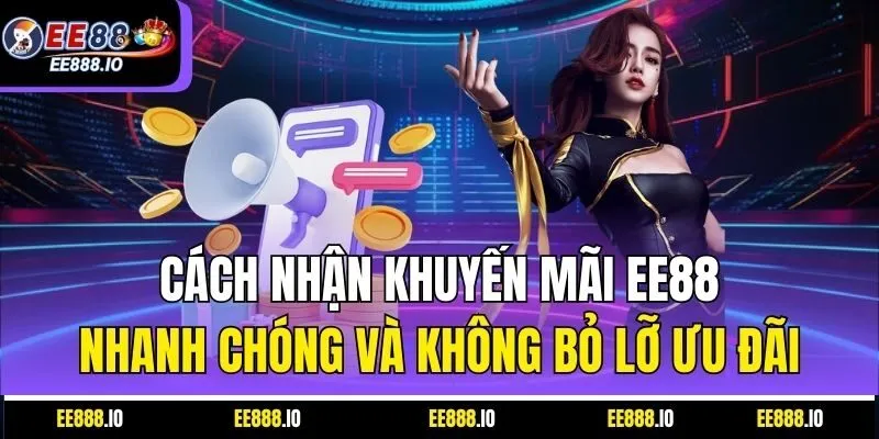 Cách Nhận Khuyến Mãi EE88 Nhanh Chóng Và Không Bỏ Lỡ Ưu Đãi