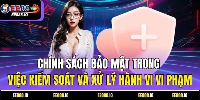 Chính Sách Bảo Mật Trong Việc Kiểm Soát Và Xử Lý Hành Vi Vi Phạm