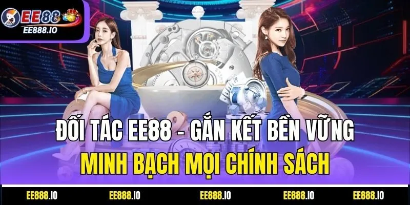 Đối Tác EE88 – Gắn Kết Bền Vững, Minh Bạch Mọi Chính Sách
