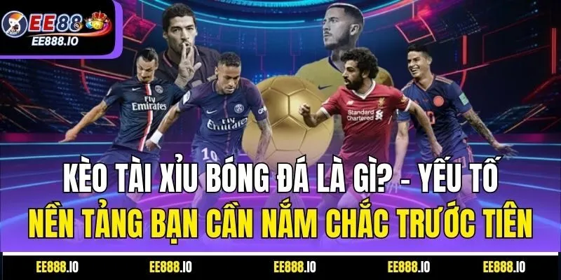 Kèo tài xỉu bóng đá là gì? – Yếu tố nền tảng bạn cần nắm chắc trước tiên