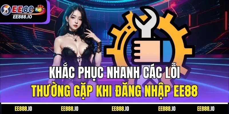 Khắc Phục Nhanh Các Lỗi Thường Gặp Khi Đăng Nhập EE88