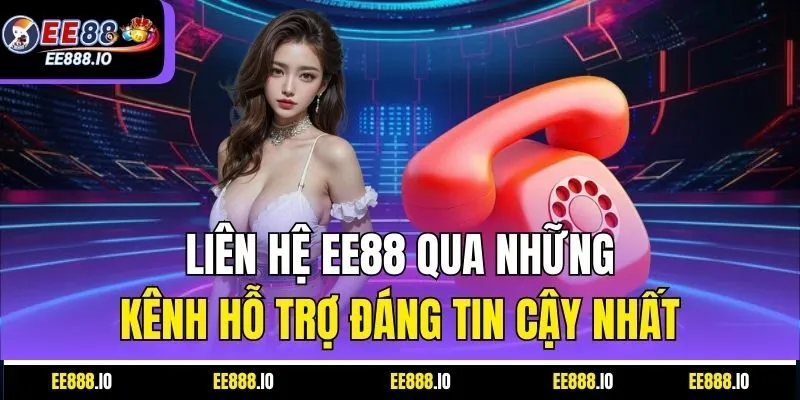 Liên Hệ EE88 Qua Những Kênh Hỗ Trợ Đáng Tin Cậy Nhất