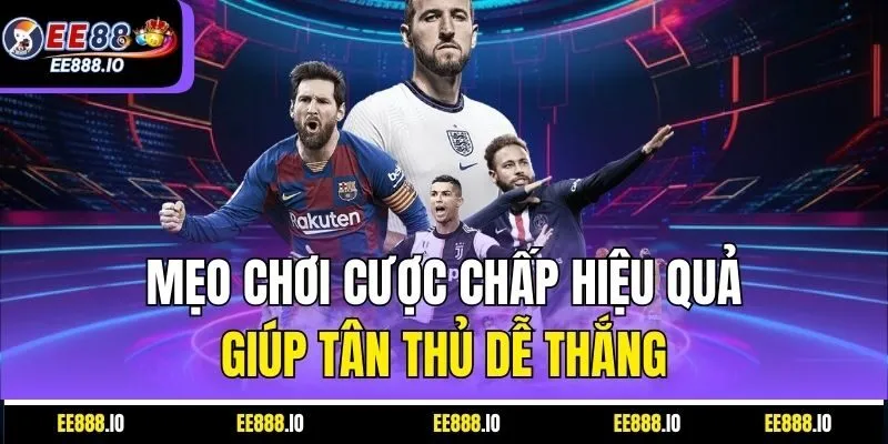 Mẹo Chơi Cược Chấp Hiệu Quả Giúp Tân Thủ Dễ Thắng