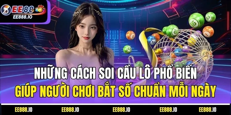 Những Cách Soi Cầu Lô Phổ Biến Giúp Người Chơi Bắt Số Chuẩn Mỗi Ngày