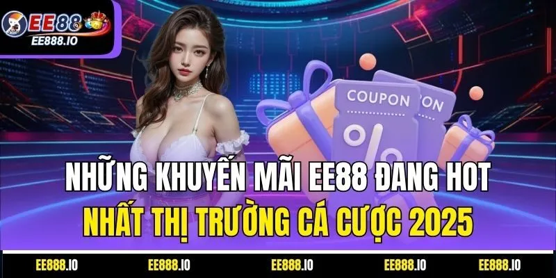 Những Khuyến Mãi EE88 Đang Hot Nhất Thị Trường Cá Cược 2025