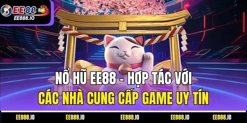 Nổ Hũ EE88 – Hợp Tác Với Các Nhà Cung Cấp Game Uy Tín