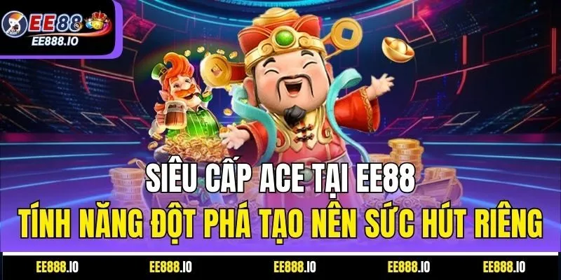Siêu Cấp ACE Tại EE88: Tính Năng Đột Phá Tạo Nên Sức Hút Riêng