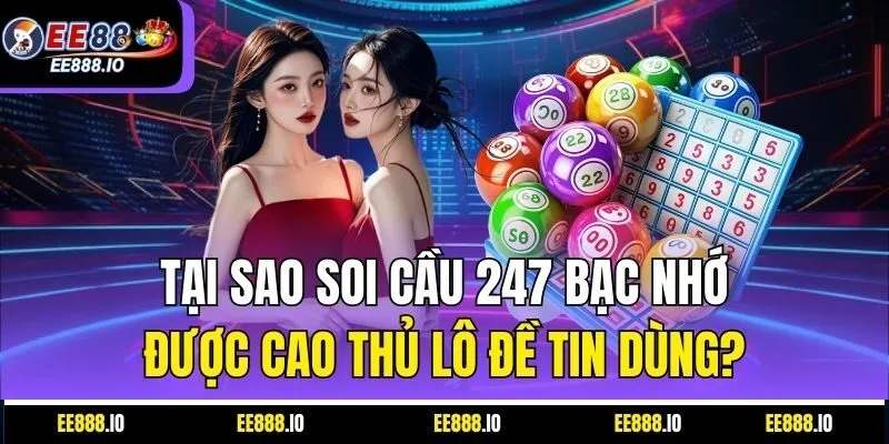 Tại Sao Soi Cầu 247 Bạc Nhớ Được Cao Thủ Lô Đề Tin Dùng?