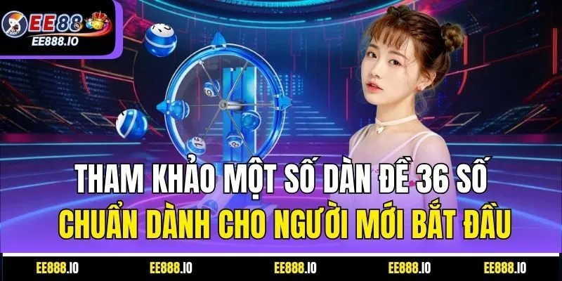 Tham Khảo Một Số Dàn Đề 36 Số Chuẩn Dành Cho Người Mới Bắt Đầu