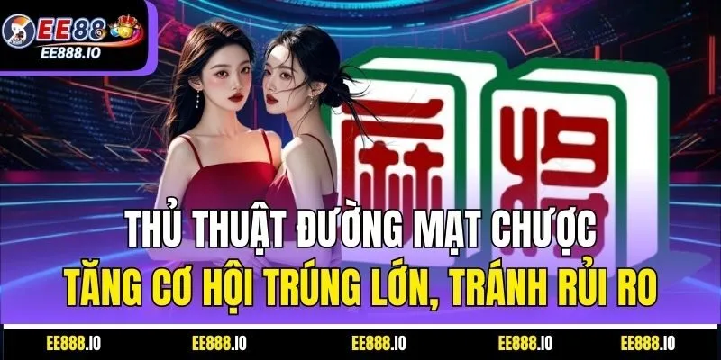 Thủ Thuật Đường Mạt Chược Tăng Cơ Hội Trúng Lớn, Tránh Rủi Ro