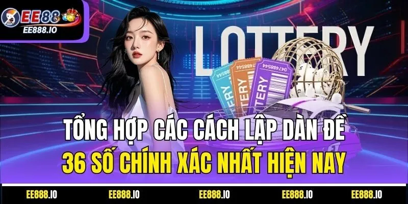 Tổng Hợp Các Cách Lập Dàn Đề 36 Số Chính Xác Nhất Hiện Nay
