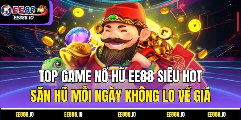Top Game Nổ Hũ EE88 Siêu Hot – Săn Hũ Mỗi Ngày Không Lo Về Giá