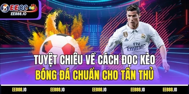 Tuyệt Chiêu Về Cách Đọc Kèo Bóng Đá Chuẩn Cho Tân Thủ